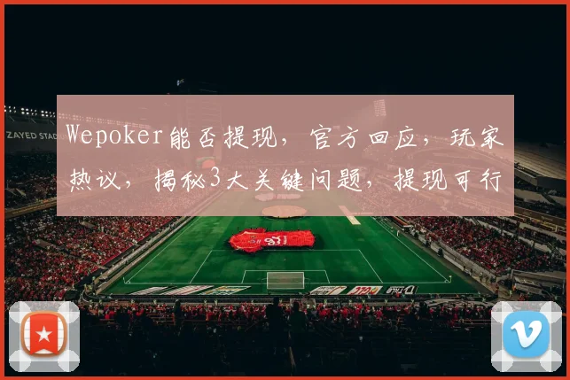 Wepoker能否提现，官方回应，玩家热议，揭秘3大关键问题，提现可行吗