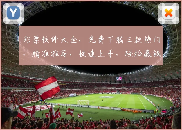 彩票软件大全，免费下载三款热门，精准推荐，快速上手，轻松赢钱三步走