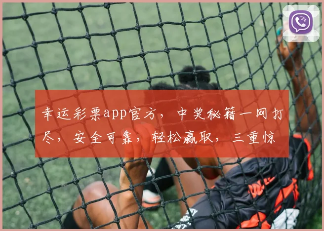 幸运彩票app官方，中奖秘籍一网打尽，安全可靠，轻松赢取，三重惊喜，不容错过