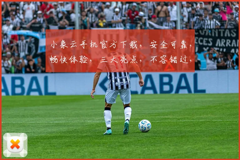 小象云手机官方下载，安全可靠，畅快体验，三大亮点，不容错过，下载必备