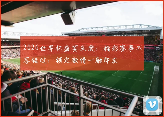 2026世界杯盛宴来袭，精彩赛事不容错过，锁定激情一触即发