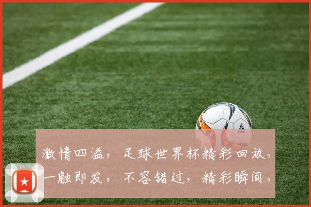 激情四溢，足球世界杯精彩回放，一触即发，不容错过，精彩瞬间，尽在回顾逗