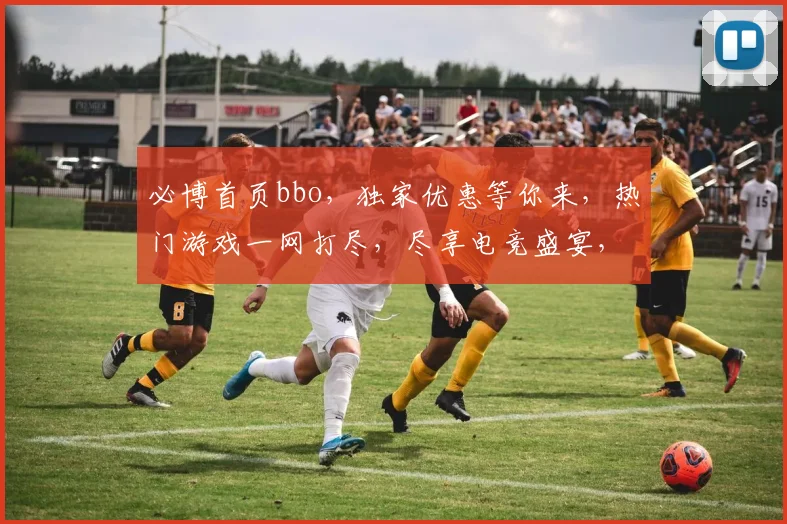 必博首页bbo，独家优惠等你来，热门游戏一网打尽，尽享电竞盛宴，不容错过