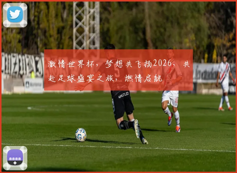 激情世界杯，梦想共飞扬2026，共赴足球盛宴之旅，燃情启航